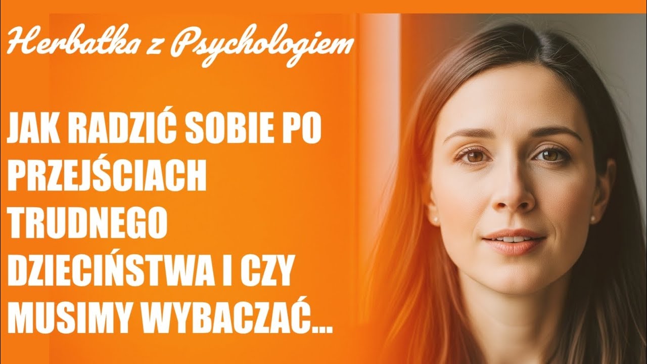 JAK RADZIĆ SOBIE PO PRZEJŚCIACH TRUDNEGO DZIECIŃSTWA I CZY MUSIMY WYBACZAĆ...
