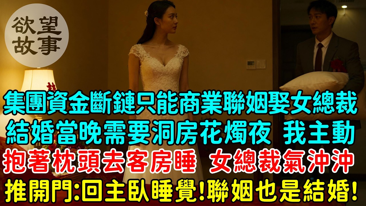 家族集團資金斷鏈只能商業聯姻娶女總裁，結婚當晚需要洞房花燭夜，我主動抱著枕頭去客房睡，不久後女總裁氣沖沖推開門：回主臥睡覺！聯姻也是結婚！