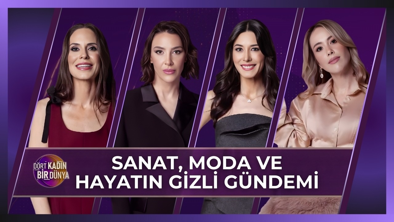 Dört Kadın Bir Dünya - Sanat, Moda ve Hayatın Gizli Gündemi | 3 Mart 2026