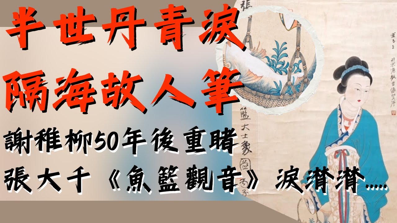 【大千解密】半世丹青淚 隔海故人筆！摯友50年後再見張大千《魚籃觀音》的筆墨震顫..不禁淚潸潸....＃張大千 #ChangDaichien  ＃zhangdaxian  #張大千收藏 ＃謝稚柳