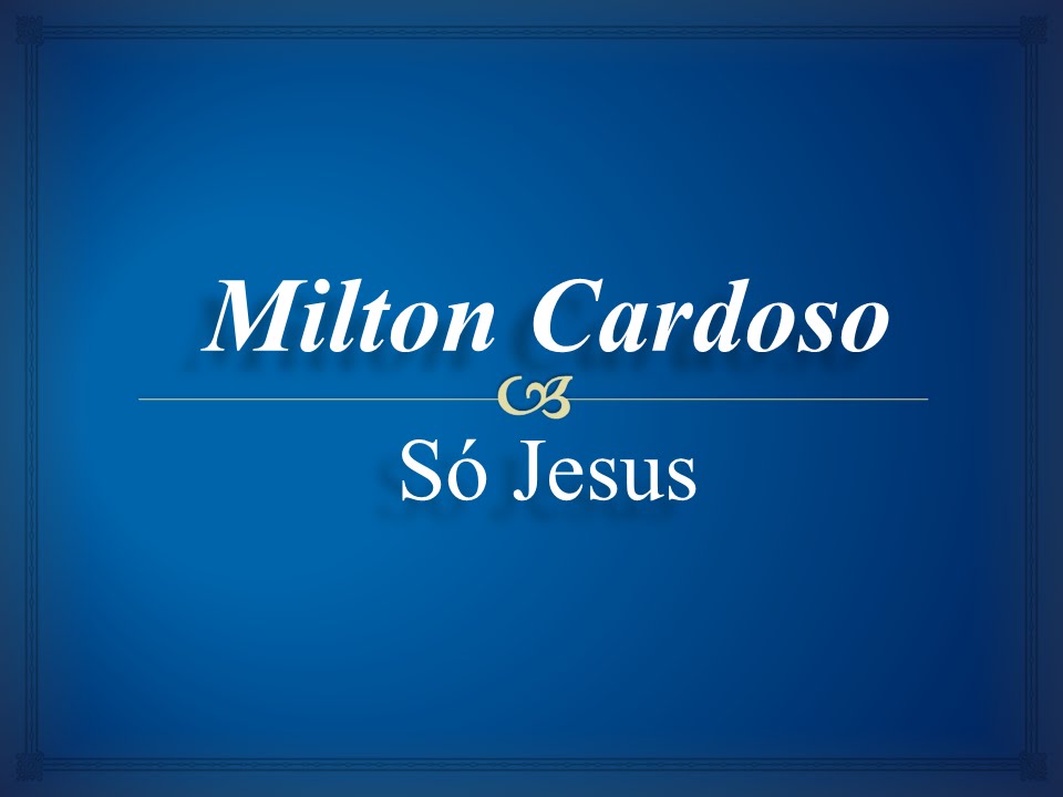 Milton Cardoso - S&oacute; Jesus