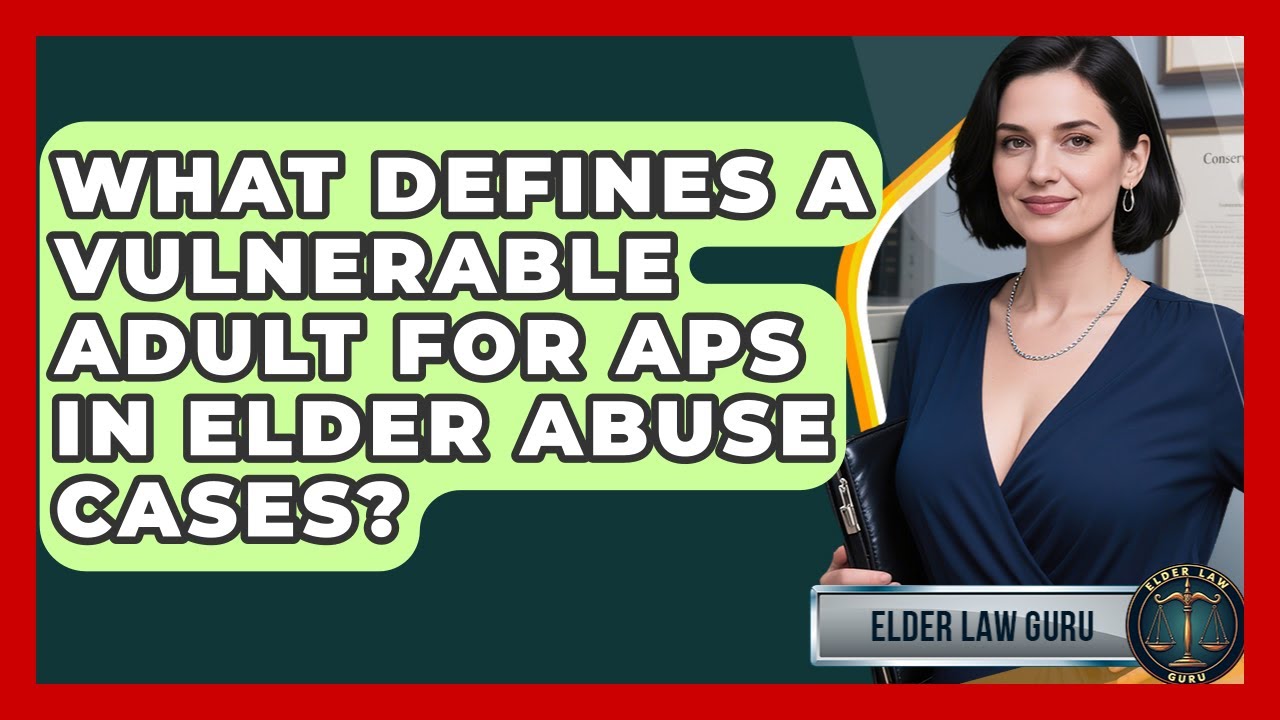 What Defines A Vulnerable Adult For APS In Elder Abuse Cases? - Elder Law Guru