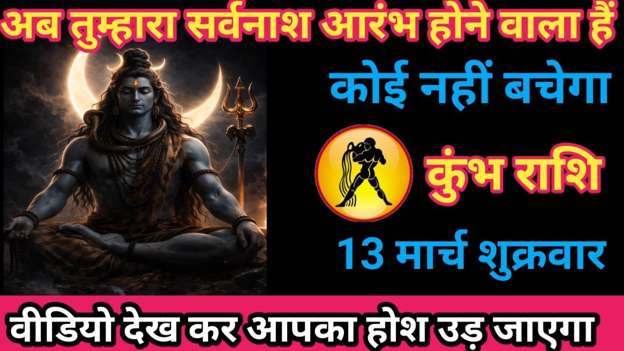 कुंभ राशि  13 मार्च 2026 अब तुम्हारा सर्वनाश आरंभ होने वाला है, कोई नहीं बचेगा।/kumbh rashi