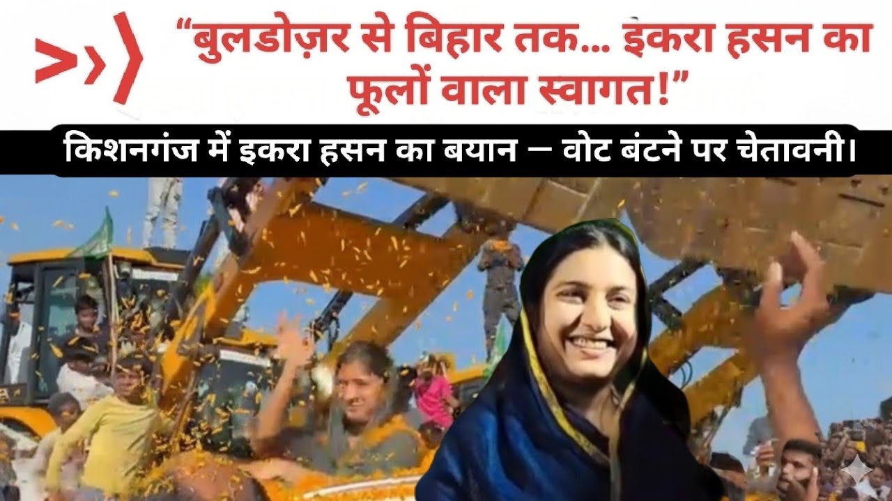 बिहार की धरती पर इकरा हसन का बुलडोजर स्वागत! पुष्प वर्षा से किया गया जोरदार अभिनंदन!