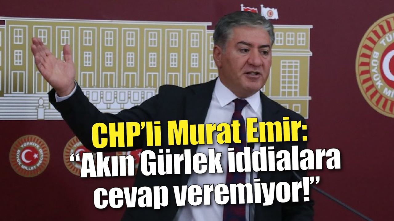 CHP'li Murat Emir: &ldquo;Akın G&uuml;rlek iddialara cevap veremiyor!&rdquo;