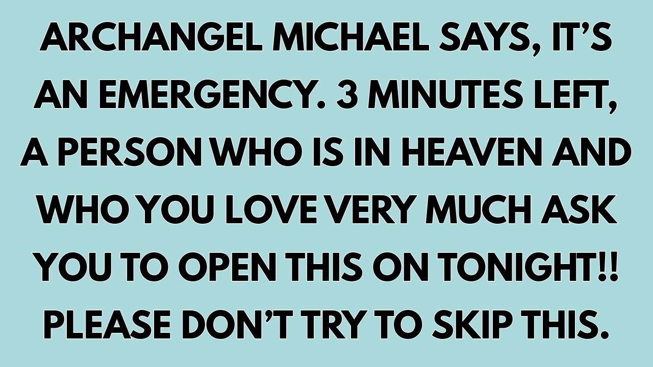 🧾ARCHANGEL MICHAEL SAYS IT’S AN EMERGENCY 3 MINUTES LEFT, A PERSON WHO IS IN HEAVEN AND WHO YOU LOVE