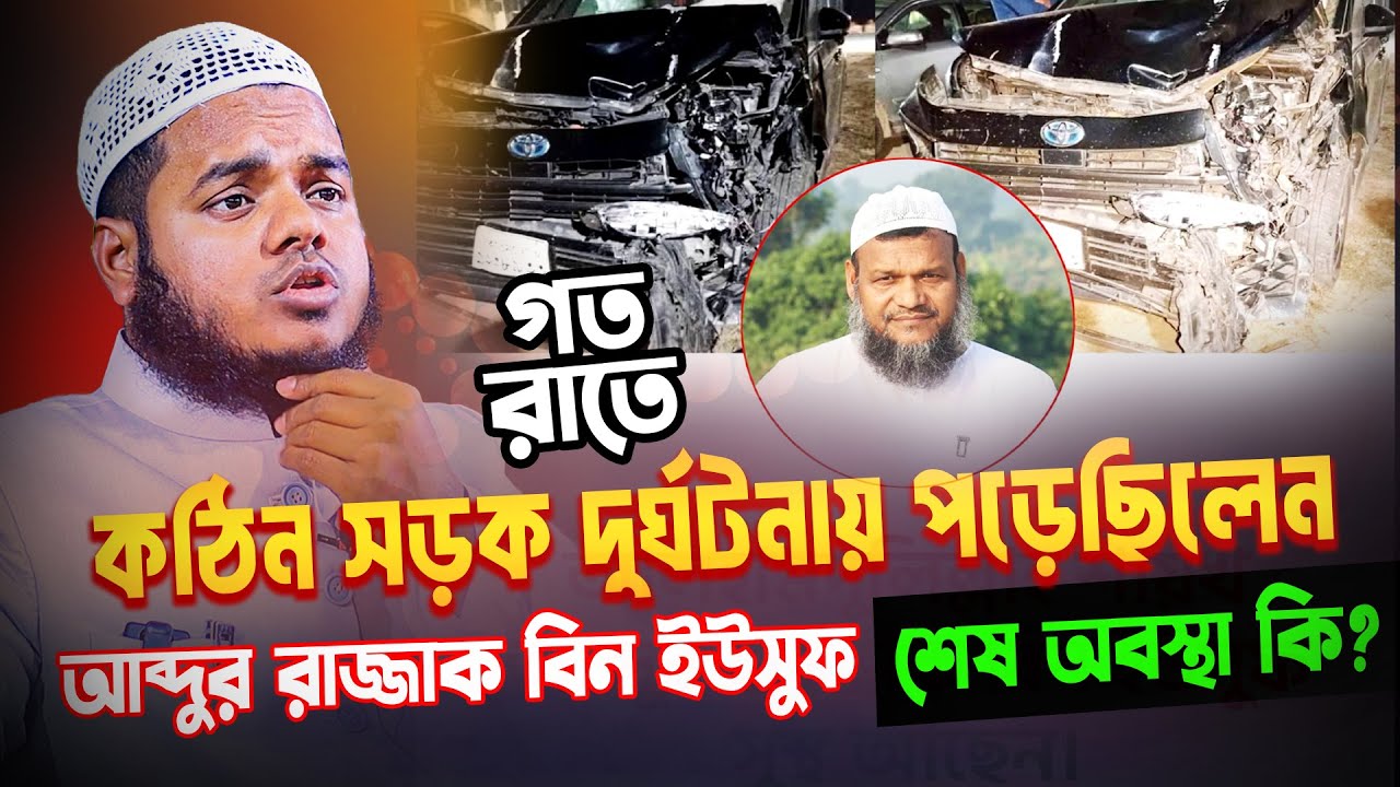 আপনি কি জানেন আব্দুর রাজ্জাক বিন ইউসুফ এর দুর্ঘটনার আসল কারণ?
