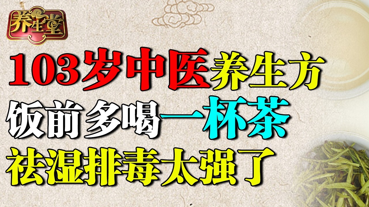 2026最新｜103岁老中医养生秘方：饭前多喝一杯茶，祛湿排毒太强了，尿酸哗啦啦全排出，还能降血脂！【养生堂】