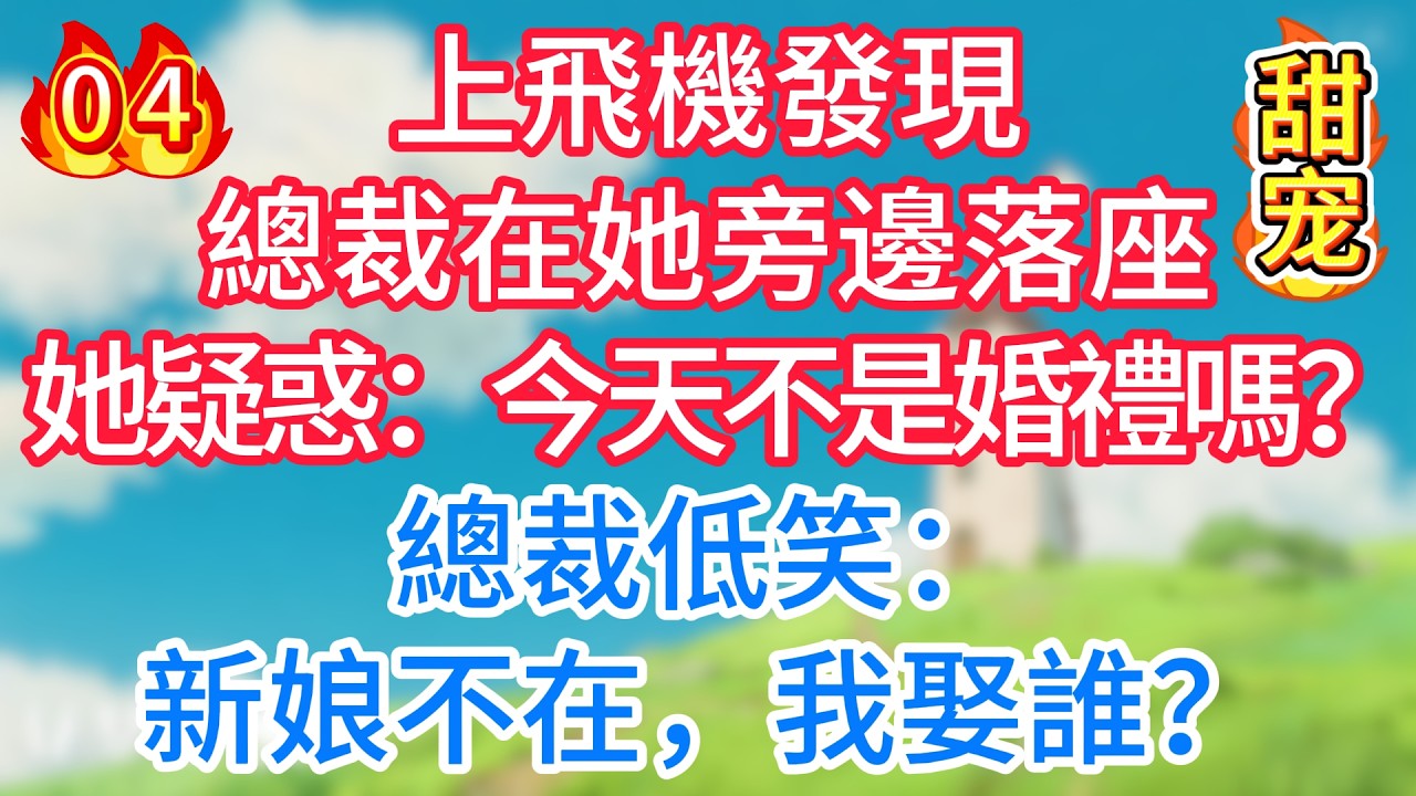 第四集：上飛機發現總裁在她旁邊落座，她疑惑： 今天不是婚禮嗎？總裁低笑：新娘不在，我娶誰？