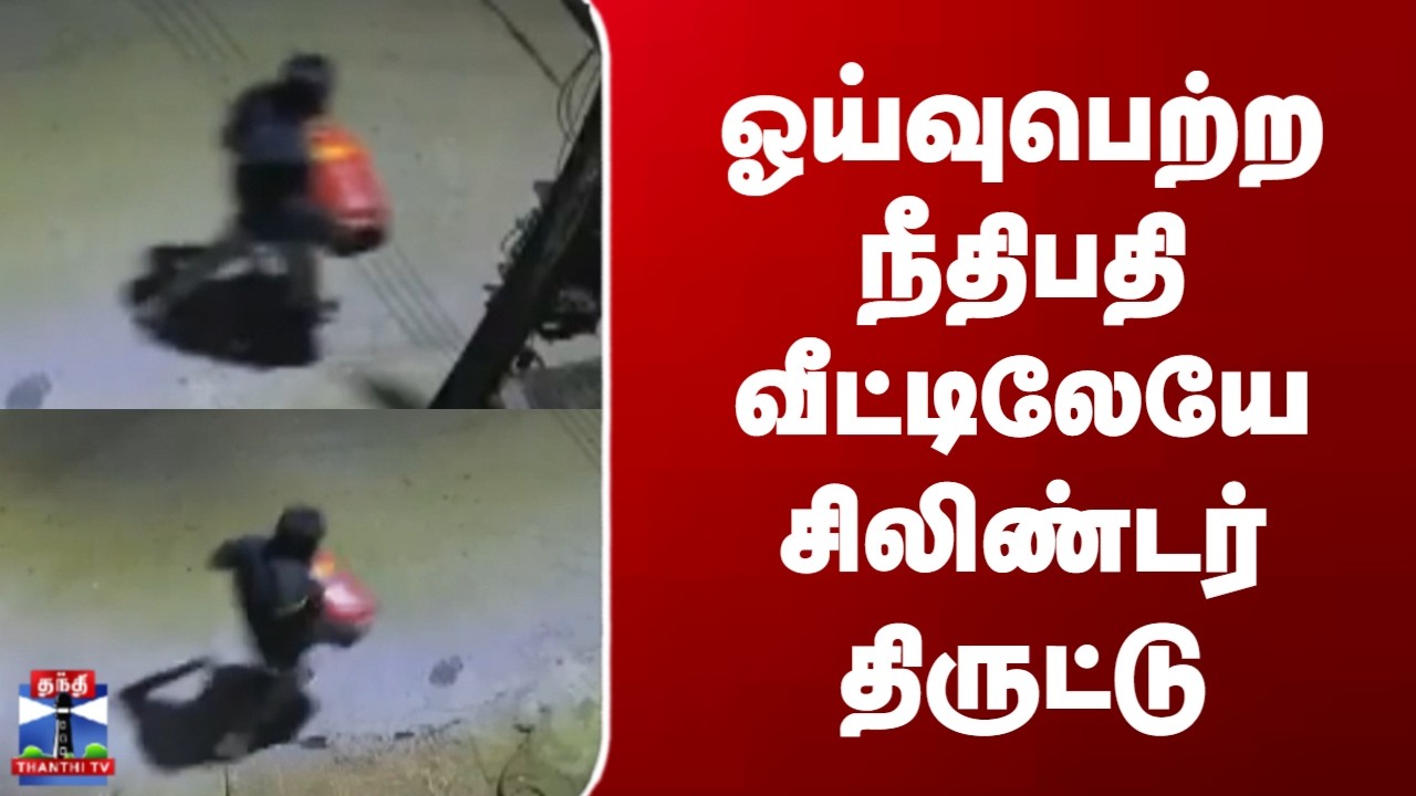 Gas Cylinder Stolen || ஓய்வுபெற்ற நீதிபதி வீட்டிலேயே சிலிண்டர் திருட்டு