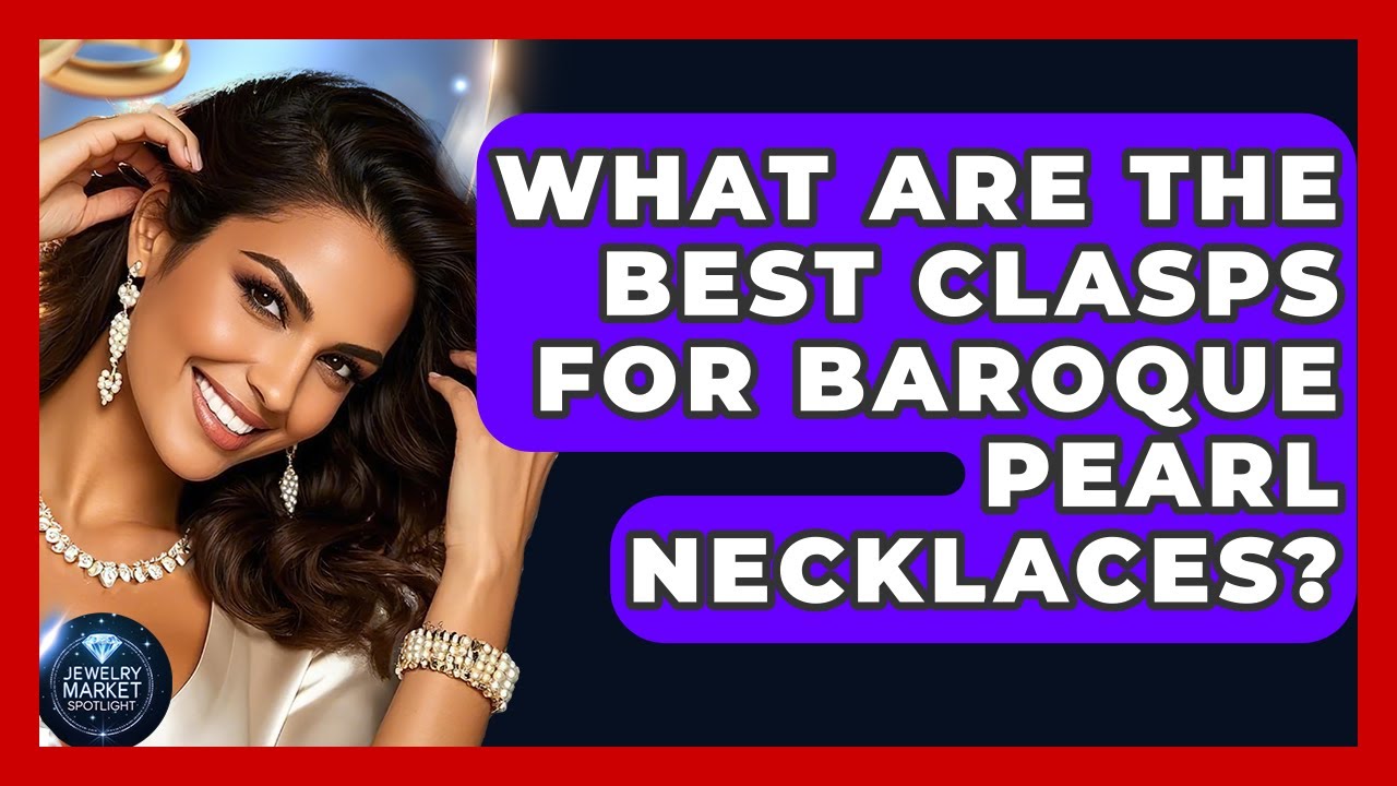 What Are The Best Clasps For Baroque Pearl Necklaces? - Jewelry Market Spotlight