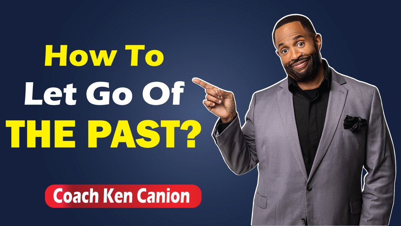 How To Let Go Of The Past? By Coach Ken Canion
