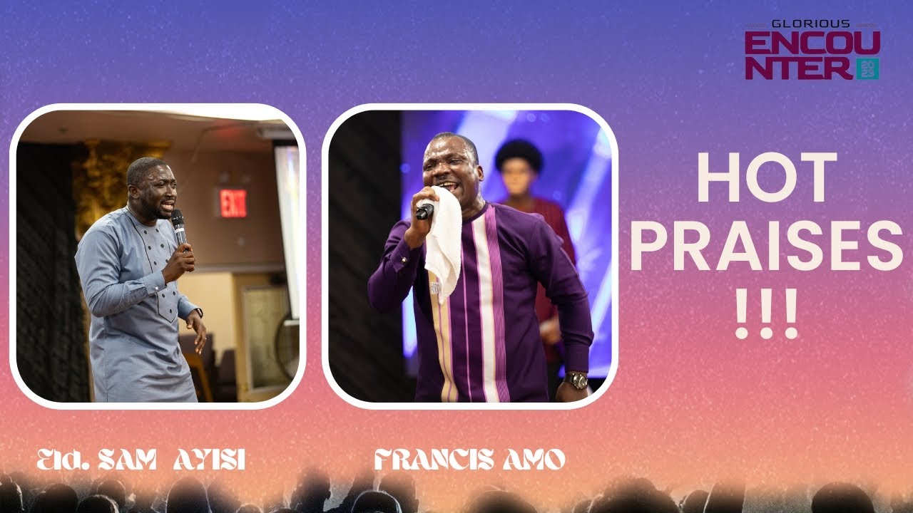 HOT Praises By Eld. SAM AYISI & FRANCIS AMO  |  GLORIOUS ENCOUNTER 2023