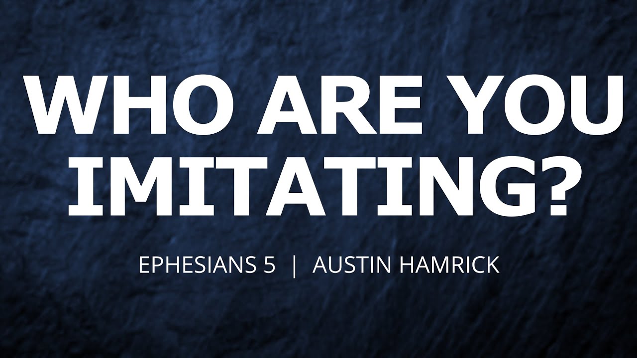 Who Are You Imitating? | Ephesians 5 | Austin Hamrick