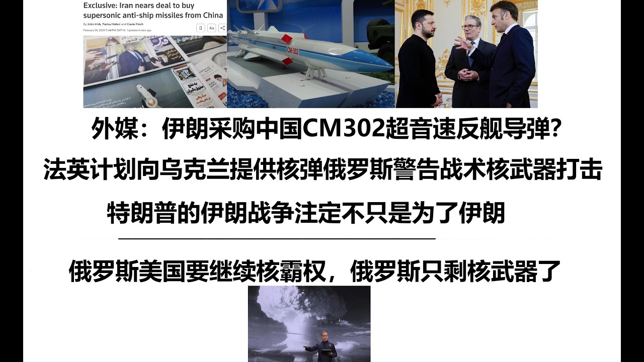 外媒：伊朗采购中国CM302超音速反舰导弹？中国官方否认！法国英国计划向乌克兰提供核弹俄罗斯警告战术核武器打击，特朗普的伊朗战争注定不只是为了伊朗，俄罗斯美国要继续核霸权，俄罗斯只剩核武器了
