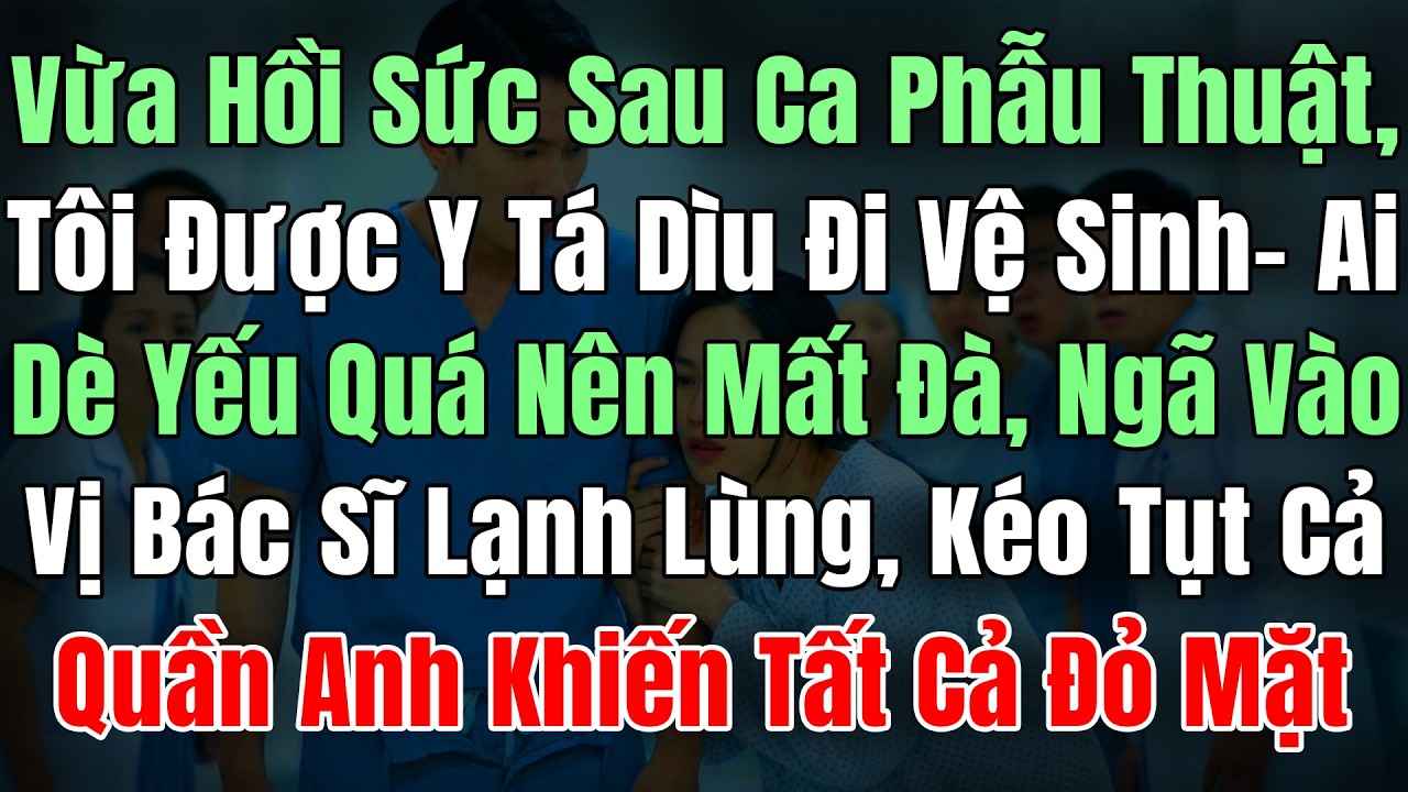 Vừa Hồi Sức Sau Ca Phẫu Thuật, Tôi Được Y Tá Dìu Đi Vệ Sinh, AiDè Yếu Quá Ngã Kéo Tụt Cả Quần Bác Sĩ