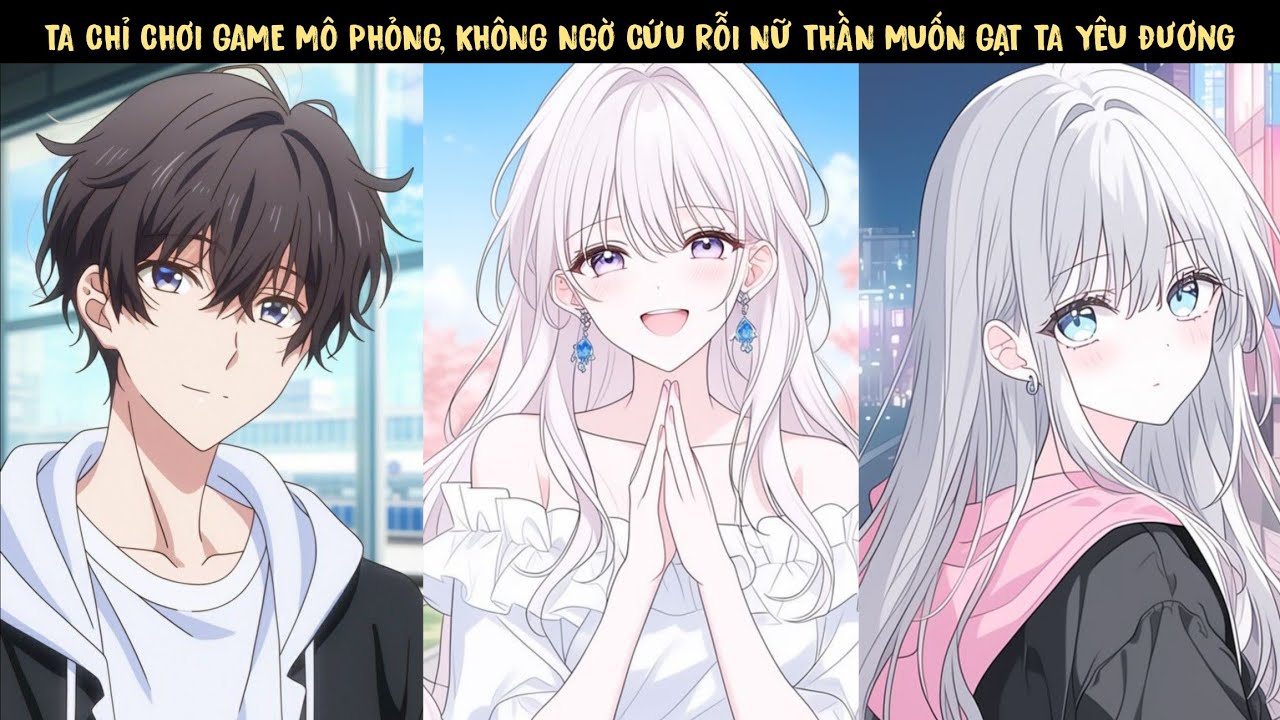 TẬP 1 - TA CHỈ CHƠI GAME MÔ PHỎNG, KHÔNG NGỜ CỨU RỖI NỮ THẦN MUỐN GẠT TA YÊU NHAU