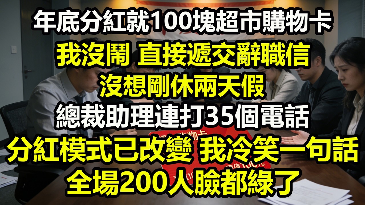 年底分紅就100塊超市購物卡，我沒鬧，直接遞交辭職信。沒想剛休兩天假，總裁助理連打35個電話，分紅模式已改變，我冷笑一句話，全場200人臉都綠了