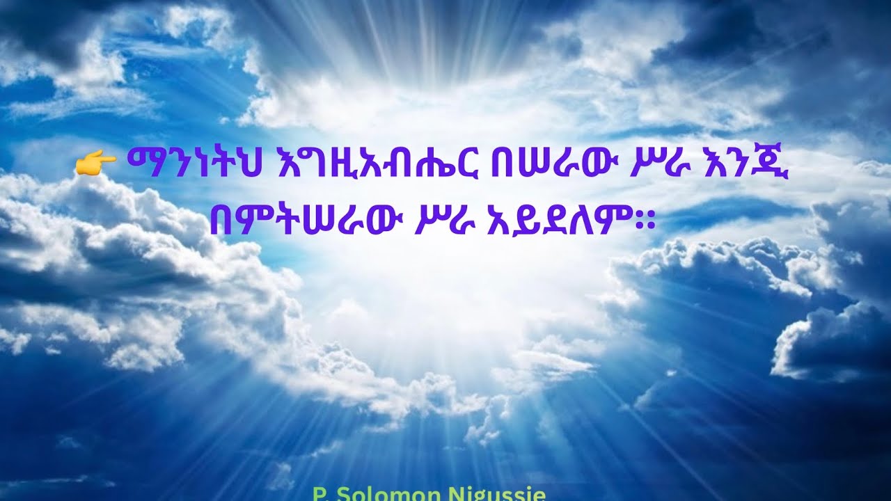 👉 ማንነትህ እግዚአብሔር በሠራው ሥራ እንጂበምትሠራው ሥራ አይደለም።