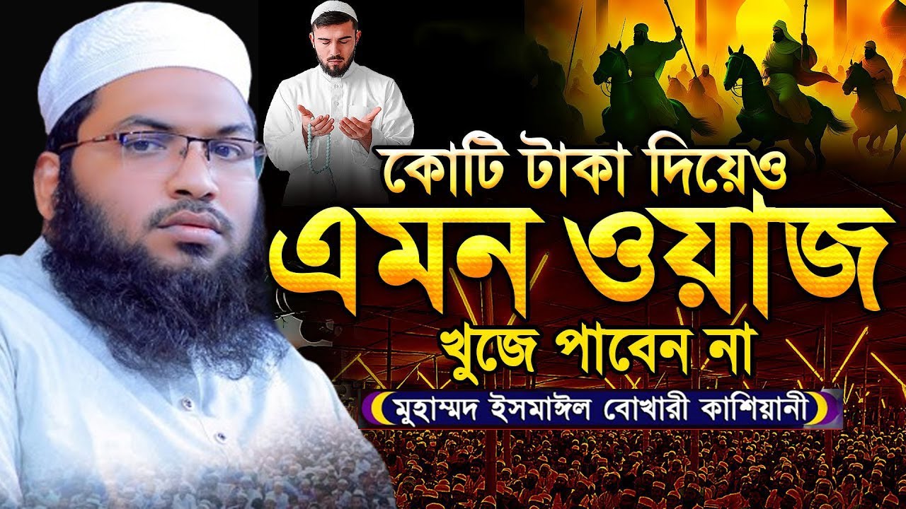 কোটি টাকা দিয়েও এমন ওয়াজ আর কোথাও খুজে পাবেন না | মুহাম্মদ ইসমাইল বুখারী | বাংলা নতুন ওয়াজ ২০২৫