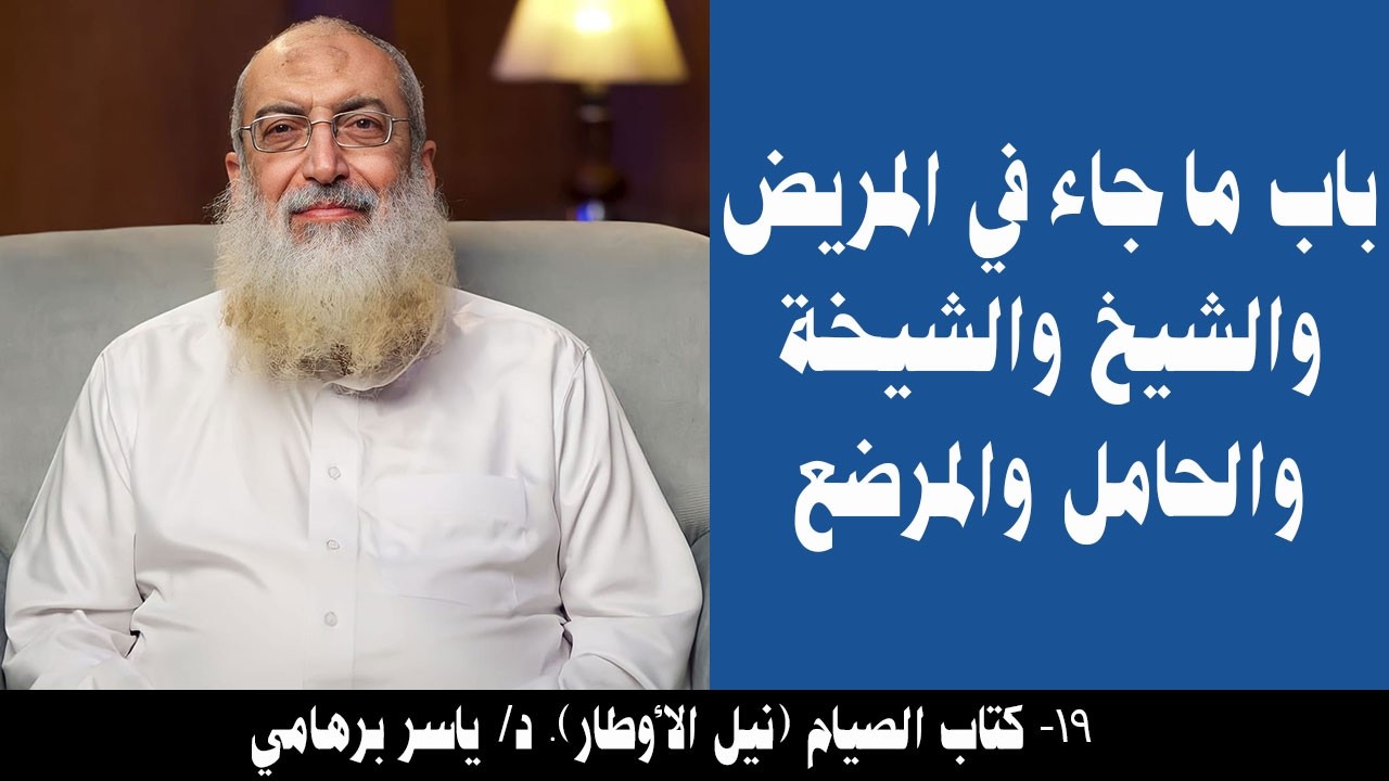 019- باب ما جاء في المريض والشيخ والشيخة والحامل والمرضع (كتاب الصيام- نيل الأوطار). د/ ياسر برهامي