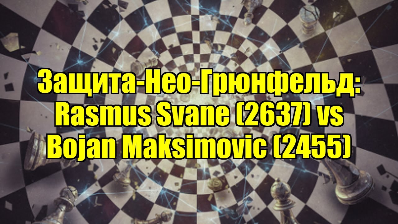 Защита-Нео-Грюнфельд: Rasmus Svane (2637) vs Bojan Maksimovic (2455)