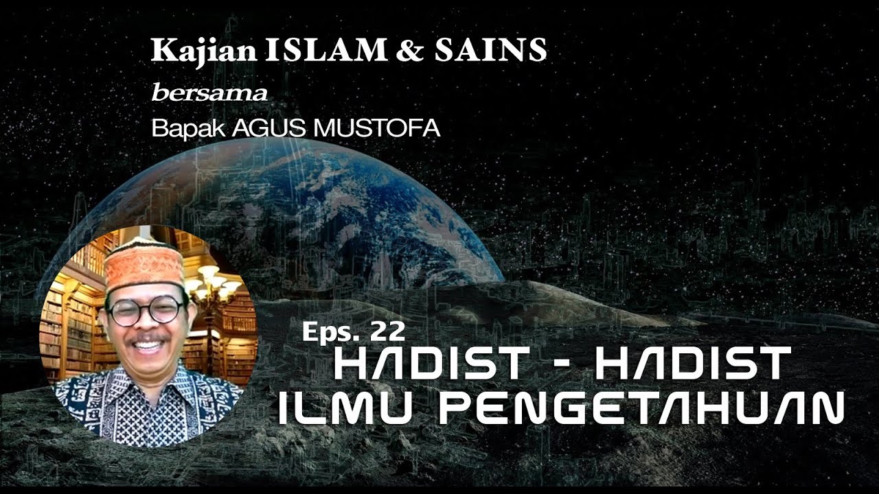 KAJIAN ISLAM & SAINS || Eps.22 HADIST - HADIST ILMU PENGETAHUAN|| Bersama Bapak AGUS MUSTOFA