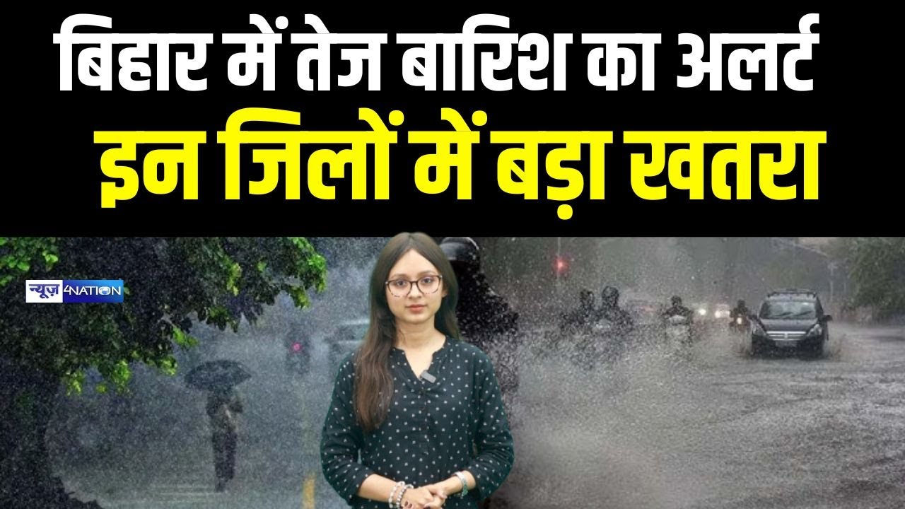 Bihar Mousam Vibhag का तेज बारिश का अलर्ट इन जिलों में बड़ा खतरा |  Bihar News | News4Nation