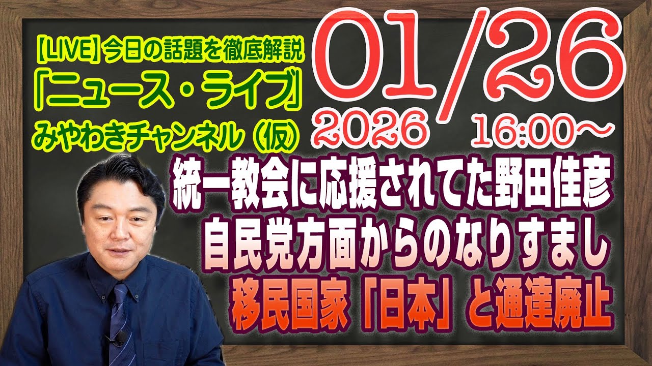 【LIVE】統一教会に応援されていた野田佳彦。自民党方面からのなりすまし。移民国家「日本」と通達廃止｜メルマガ「参政党と時代」「みやチャン・ニュース・ライブ」（令和８年０１月２６日　１６：００分〜）