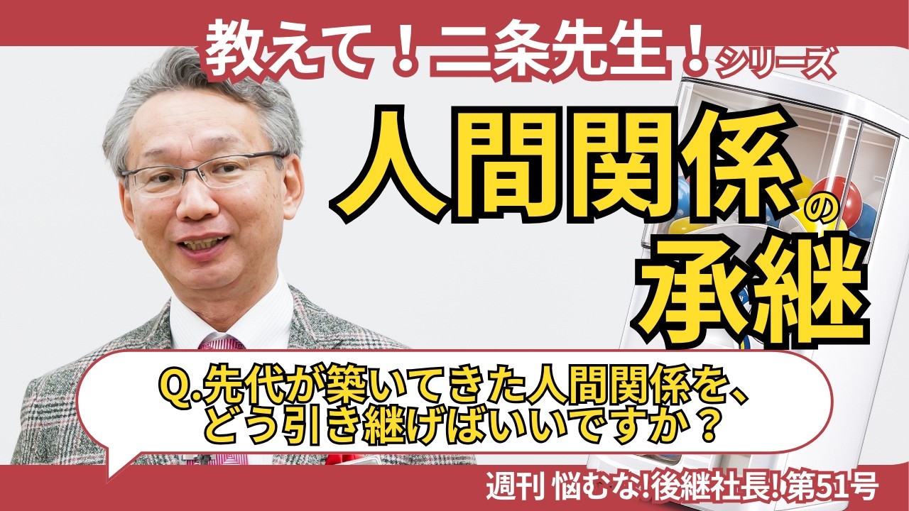 【教えて！二条先生！シリーズ 6】Q.先代が築いてきた人間関係をどう引き継げばいいですか？【#週刊悩むな！後継社長 51】