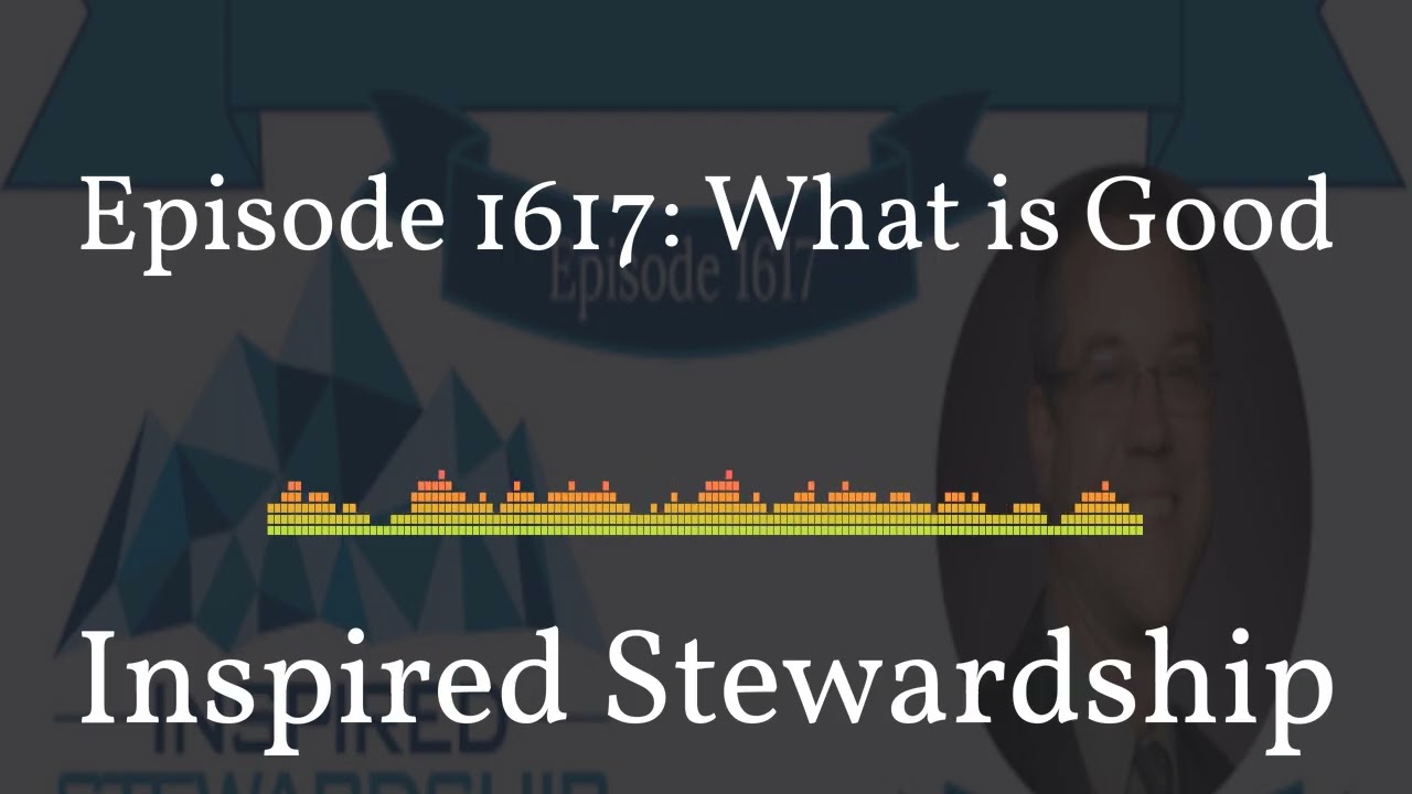 1617 - Inspired Stewardship - Episode 1617: What is Good