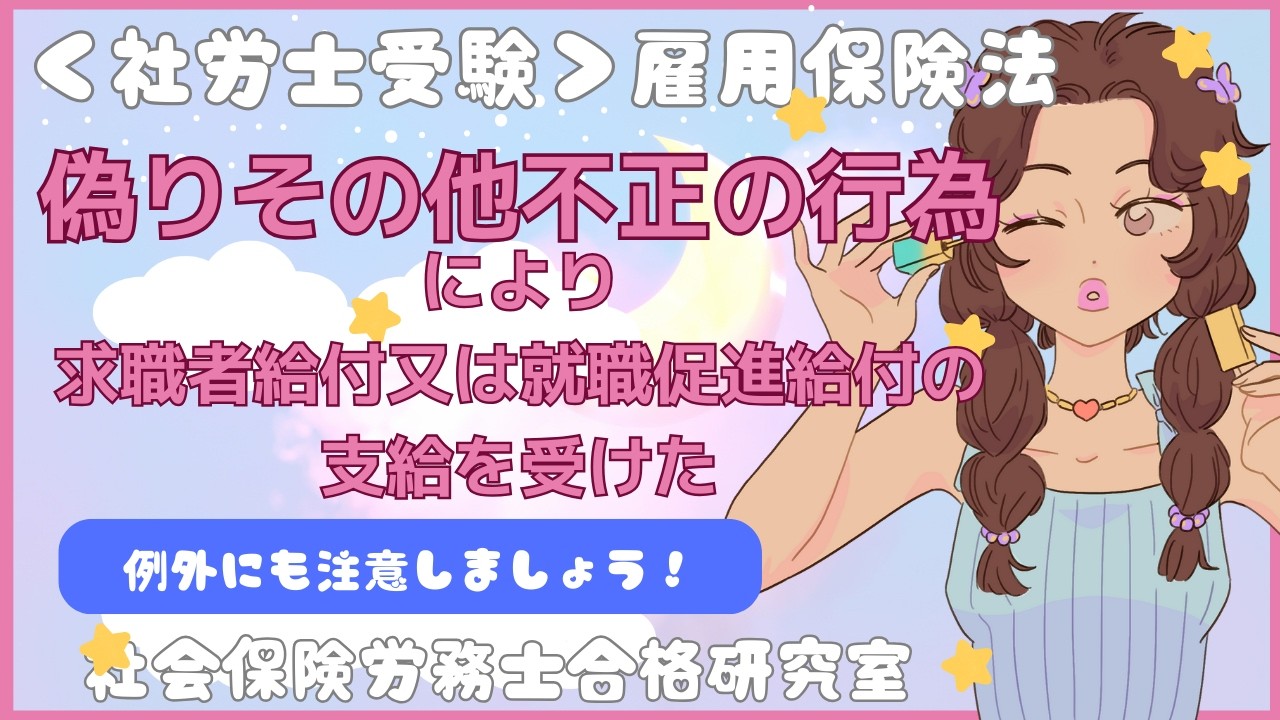 ＜社労士受験＞偽りその他不正の行為により求職者給付又は就職促進給付の支給を受けた（雇用保険法）