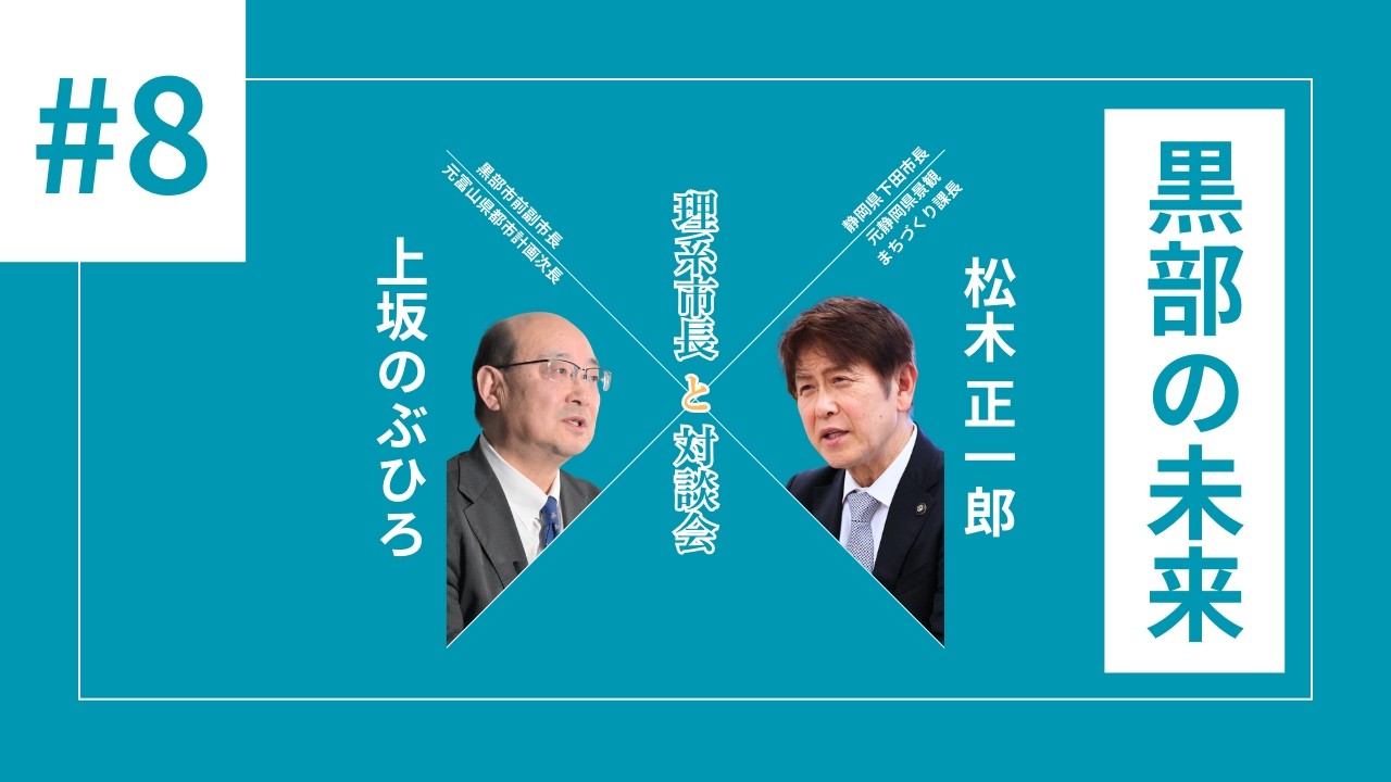 #08 黒部の未来｜子どもが夢を持てるまちへ | 上坂のぶひろ×下田市長 松木正一郎