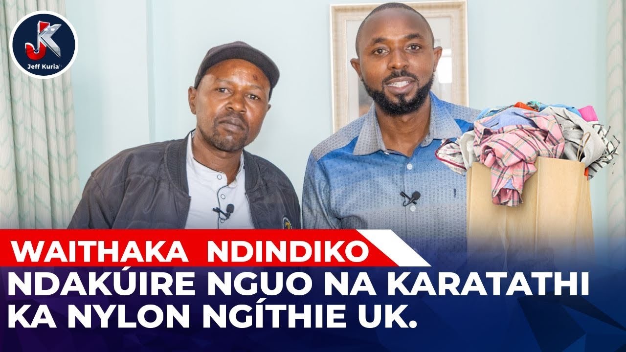 NDAKUÚIRE NGUO NA KARATATHI KA NYLON NGITHIE UK ; WAITHAKA NDINDIKO.