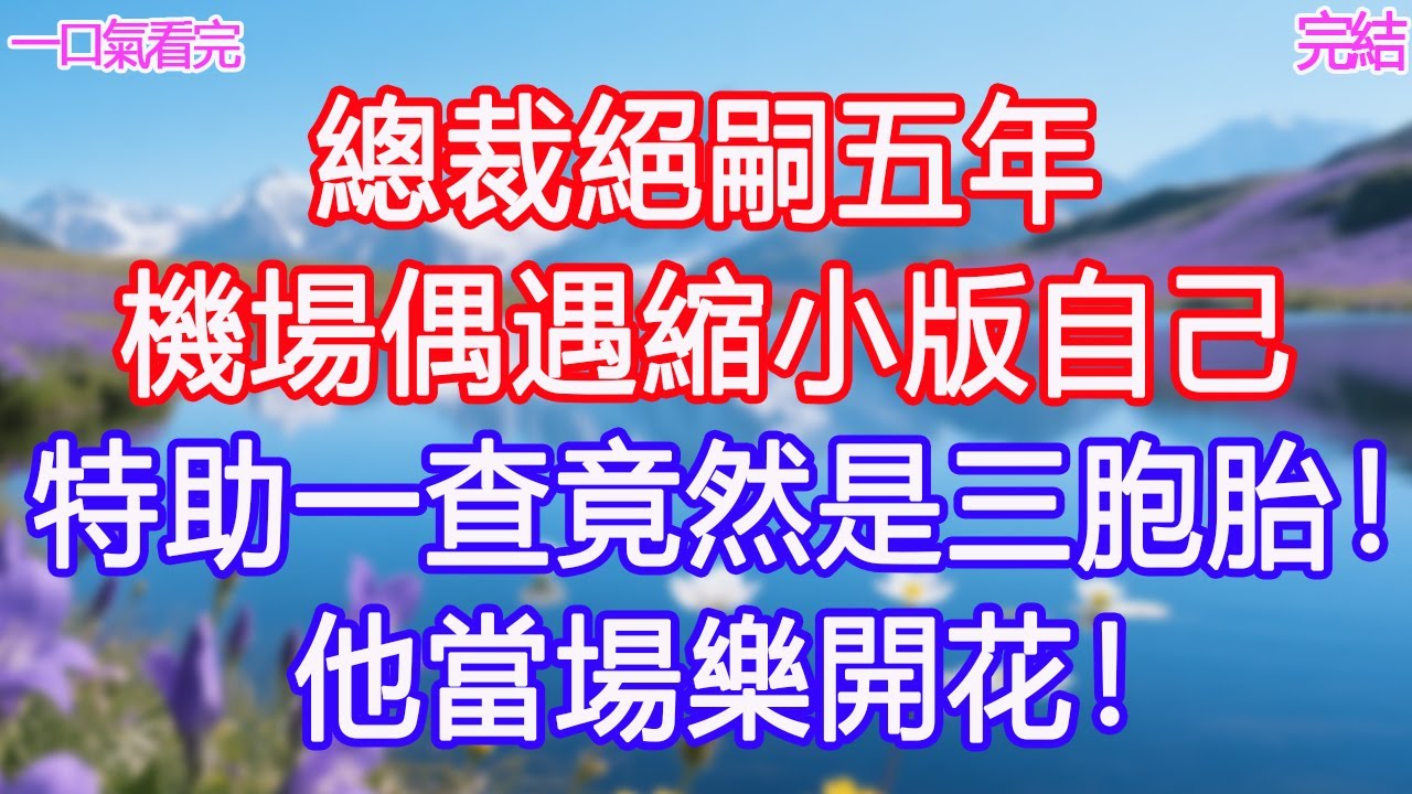 總裁絕嗣五年，機場偶遇縮小版自己，特助一查竟然是三胞胎！他當場樂開花！ #甜寵文 #愛情 #爽文 #故事分享心機女抱#為人處世 #正能量 #故事分享 #生活經驗 #情感