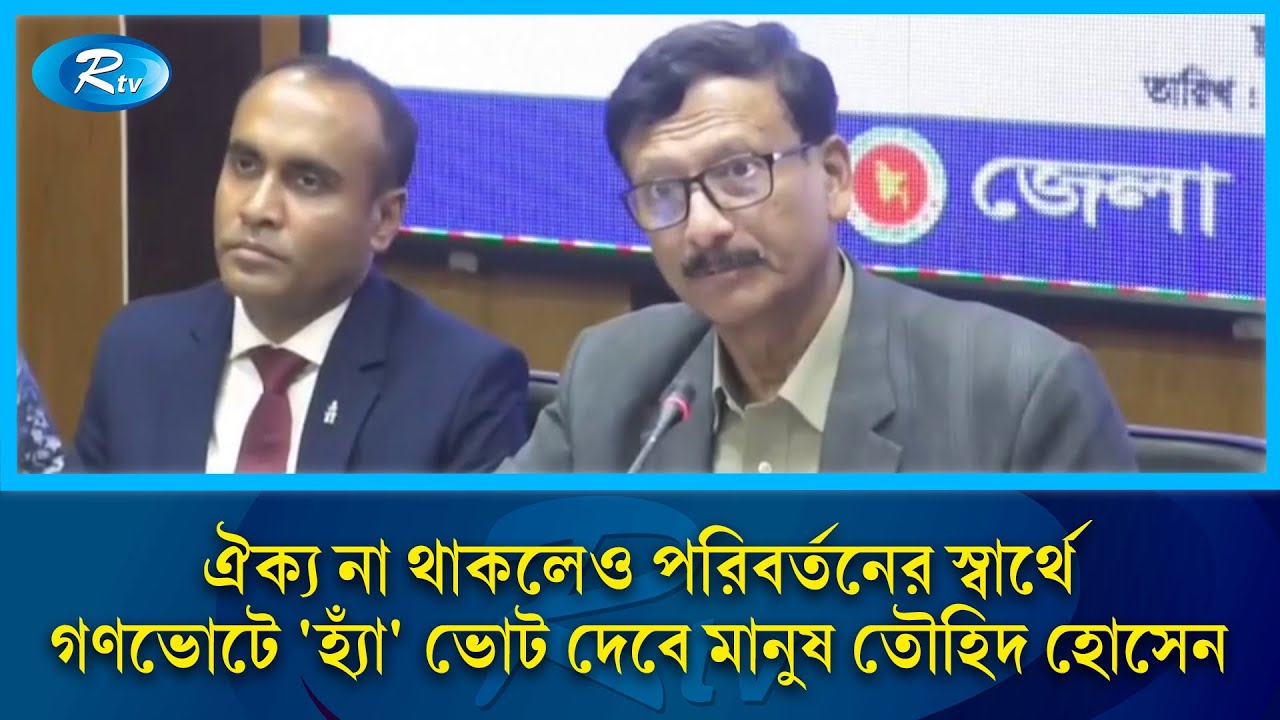 ঐক্য না থাকলেও পরিবর্তনের স্বার্থে গণভোটে 'হ্যাঁ' ভোট দেবে মানুষ: তৌহিদ হোসেন | Rtv News