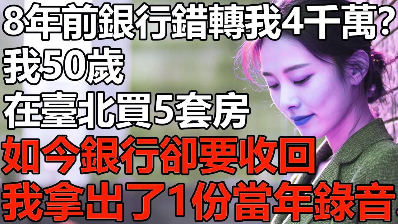 8年前銀行錯轉給我4千萬？我50歲全款在臺北買了5套房！如今銀行要收回，我什麽也沒說拿出一份8年前的錄音....【養老|情感|黃昏戀|愛情|孩子|夫妻】
