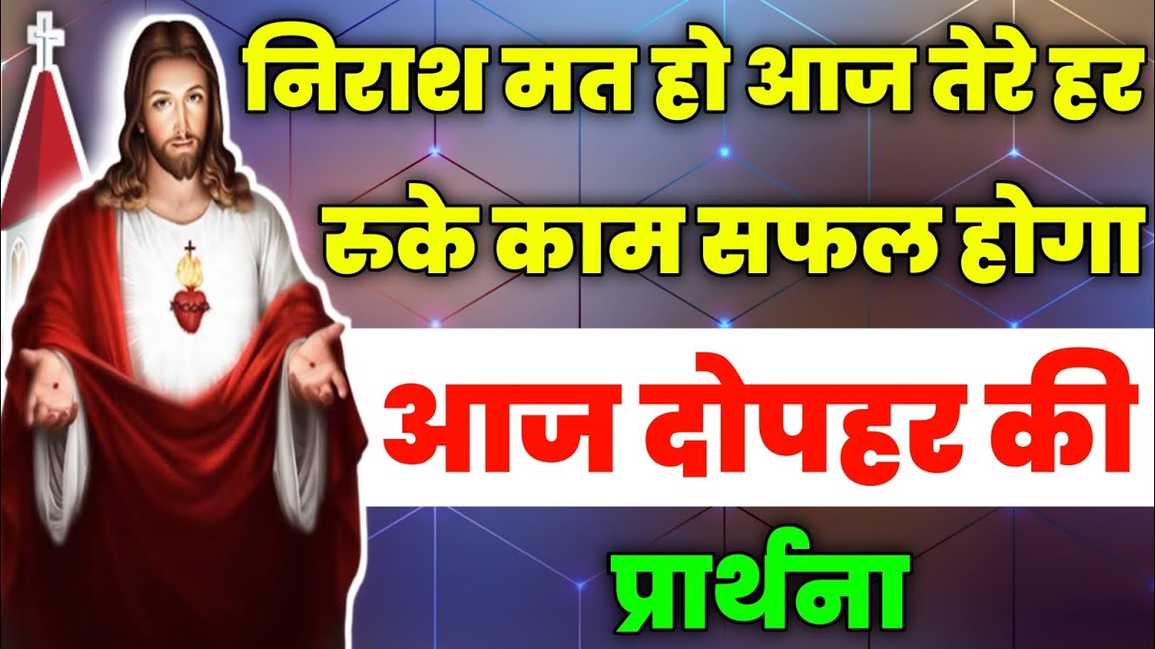 निराश मत हो आज तेरे हर रुके काम सफल होगा|aaj dopahar ki prathna|आज दोपहर की प्रार्थना|Aaj ka prathna