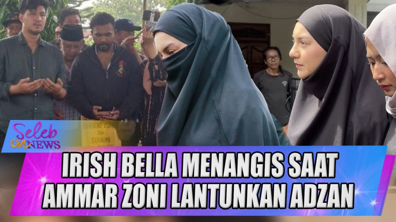IRISH BELLA TERTUNDUK SEDIH SAAT AMMAR ZONI LANTUNKAN ADZAN DI PEMAKAMAN SANG AYAH - SELEB ON NEWS