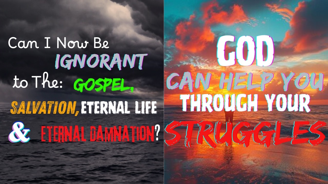 Can I Now Be Ignorant To The: Gospel, Salvation, & Eternity?/God Can Help You Through Your Struggles