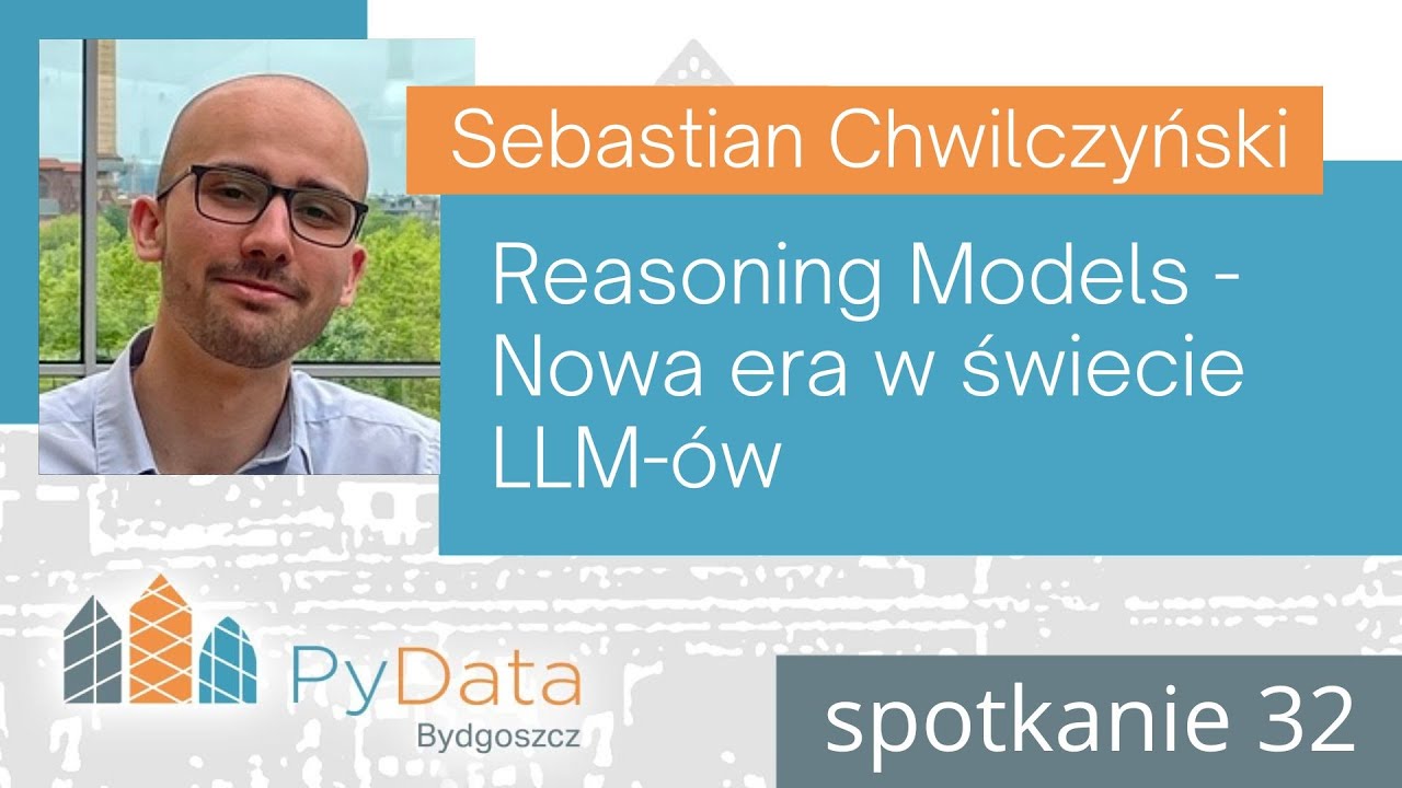 Sebastian Chwilczyński - Reasoning Models - Nowa era w świecie LLM-ów (PyData Bydgoszcz #32)