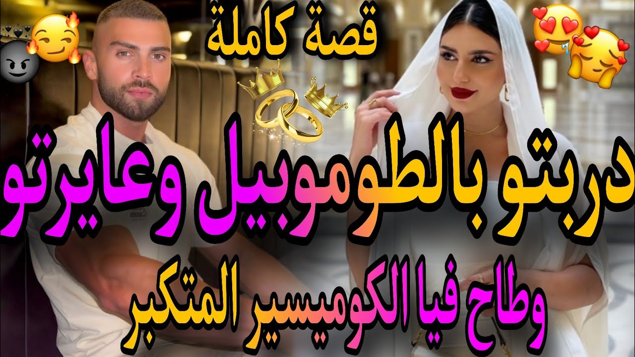 قصة كاملة ❤️‍🔥المسرارة مولات الرويح 💅والكوميسير المتكبر🤤عايرتو ودربتو بطوموبيل🤦‍♀️عتقني من😪فرقتنا 😭