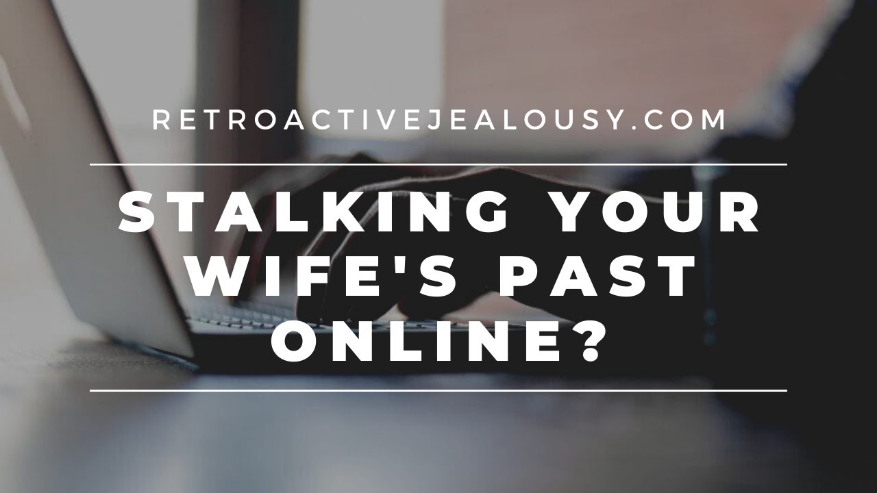 Stalking Your Wife's Past on Social Media? Here's What To Do | RetroactiveJealousy.com