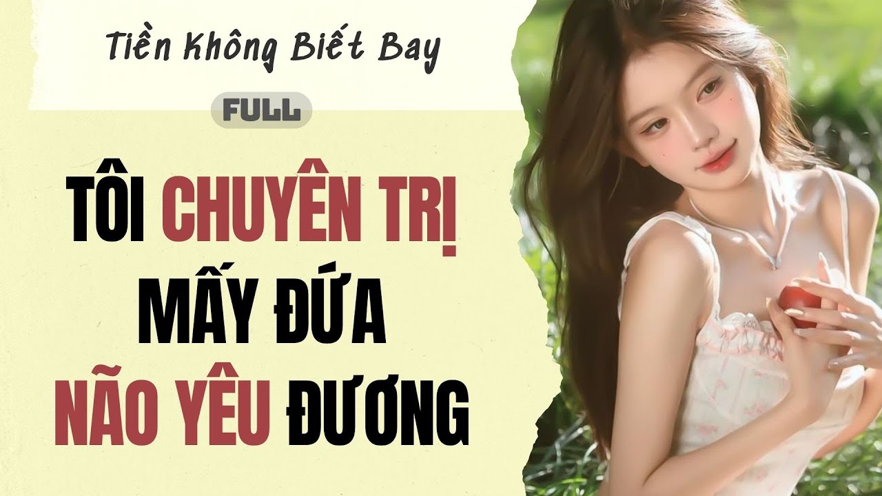 Audio Full | Tôi chuyên trị mấy đứa não yêu đương | Tiền Không Biết Bay #truyenaudio