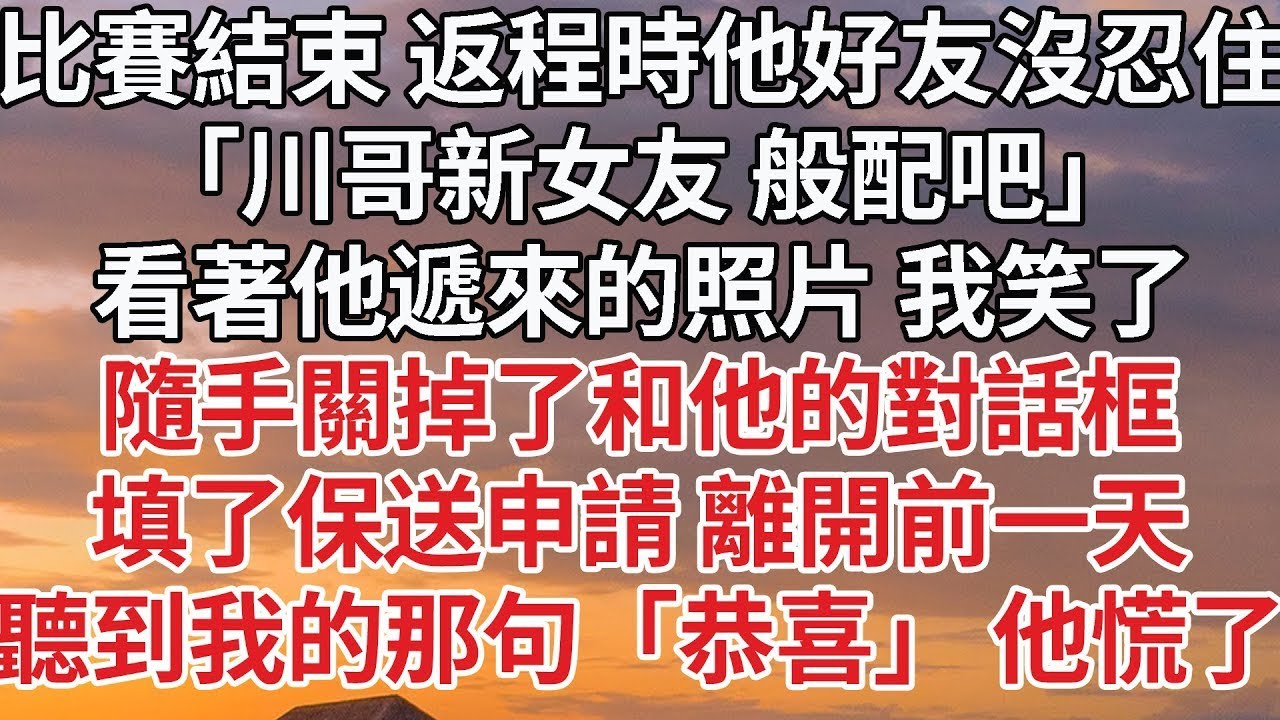 【完結】比賽結束 返程時他好友沒忍住，「川哥新女友 般配吧」看著他遞來的照片 我笑了，隨手關掉了和他的對話框，填了保送申請 離開前一天，聽到我的那句「恭喜」 他慌了#婚姻 #情感 #豪门