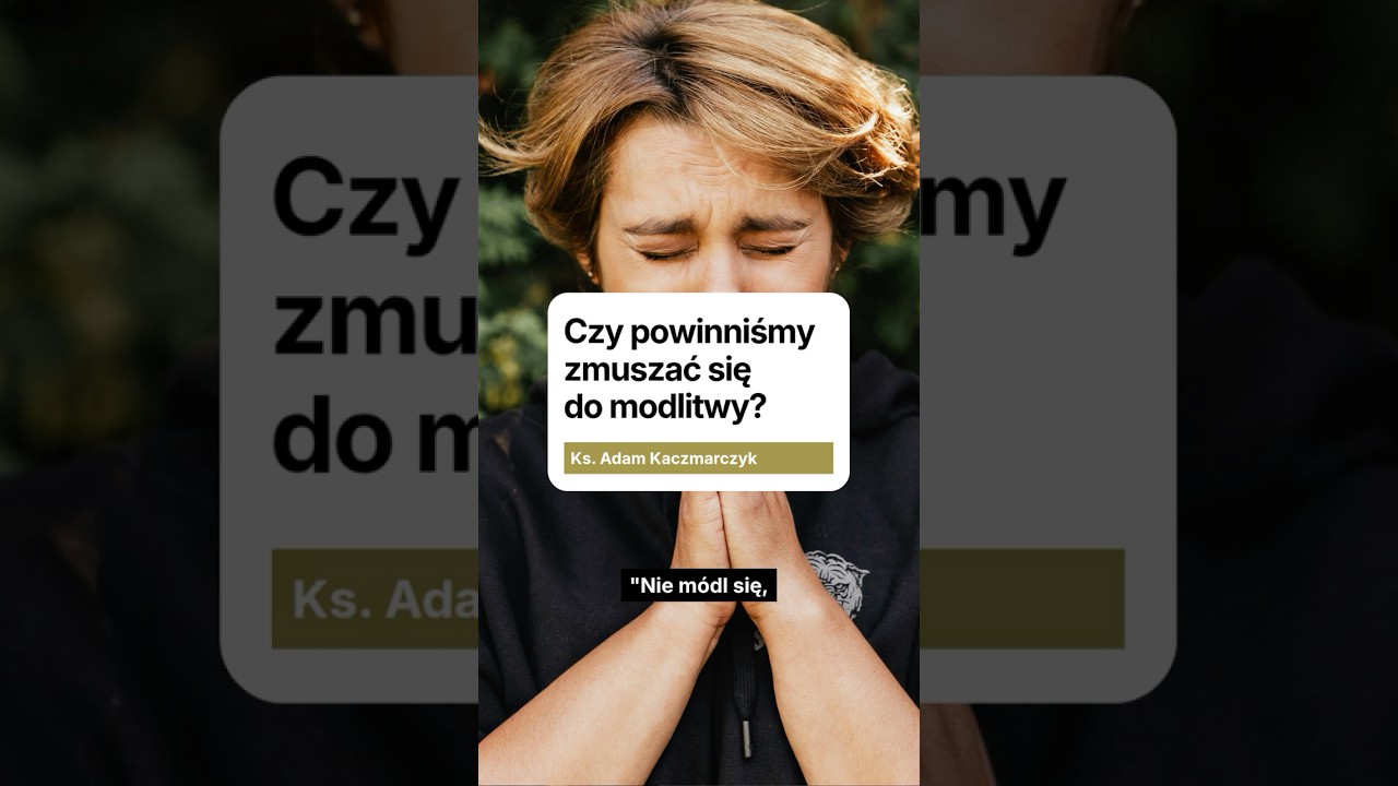 Czy powinniśmy zmuszać się do modlitwy?