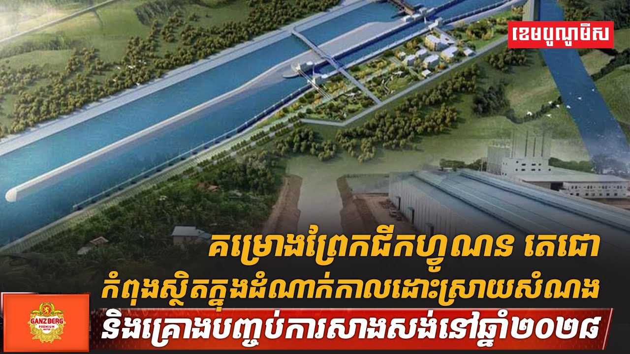 គម្រោងព្រែកជីកហ្វូណន តេជោ កំពុងស្ថិតក្នុងដំណាក់កាលដោះស្រាយសំណង និងគ្រោងបញ្ចប់ការសាងសង់នៅឆ្នាំ២០២៨