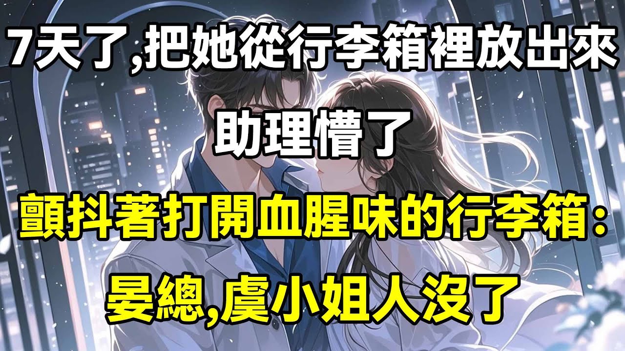 7天了，把她從行李箱裡放出來，助理懵了，顫抖著打開血腥味的行李箱：晏總，虞小姐人沒了