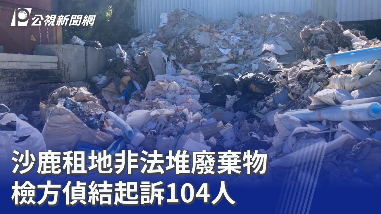 沙鹿租地非法堆廢棄物 檢方偵結起訴104人｜20251226 公視晚間新聞