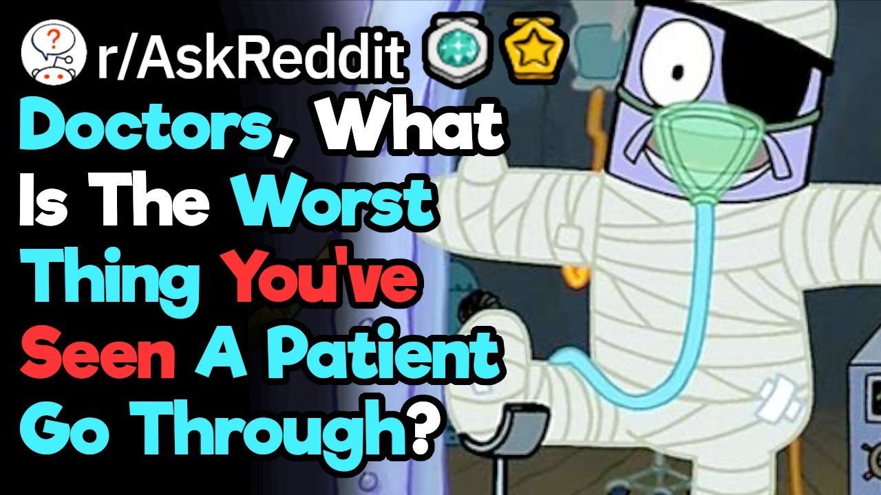 What's The Worst Thing You've Seen A Patient Go Through? (Hospital Stories r/AskReddit)
